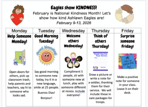 Feb. 9th-13th Monday: Help Someone Monday Tuesday: Good Morning Tuesday! Say hello to someone new. Wednesday: Welcome others Wednesday! Thursday: Think of others Thursday/write note for the troops Friday: Write a positive note